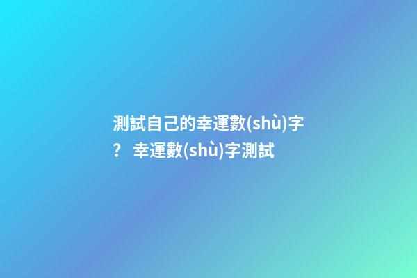 測試自己的幸運數(shù)字？ 幸運數(shù)字測試-第1張-觀點-玄機(jī)派